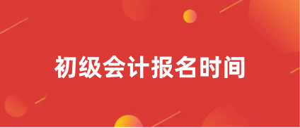 2024年初級會(huì)計(jì)考試報(bào)名時(shí)間